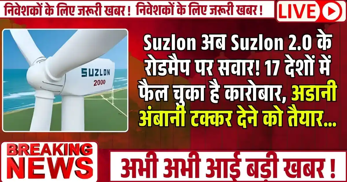 Suzlon अब Suzlon 2.0 के रोडमैप पर सवार! 17 देशों में फैल चुका है कारोबार, अडानी अंबानी टक्कर देने को तैयार…