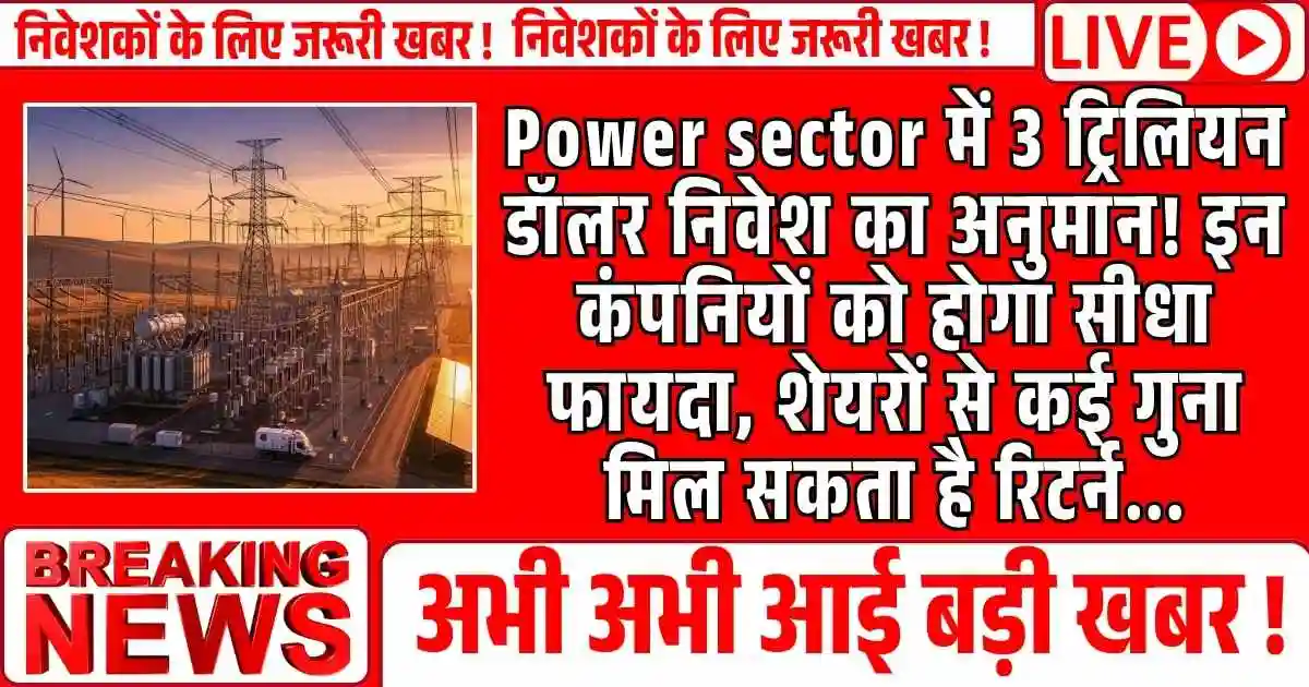 Power sector में 3 ट्रिलियन डॉलर निवेश का अनुमान! इन कंपनियों को होगा सीधा फायदा, शेयरों से कई गुना मिल सकता है रिटर्न...