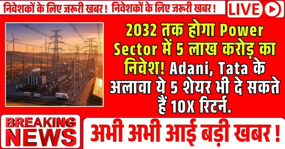 2032 तक होगा Power Sector में 5 लाख करोड़ का निवेश! Adani, Tata के अलावा ये 5 शेयर भी दे सकते हैं 10X रिटर्न.