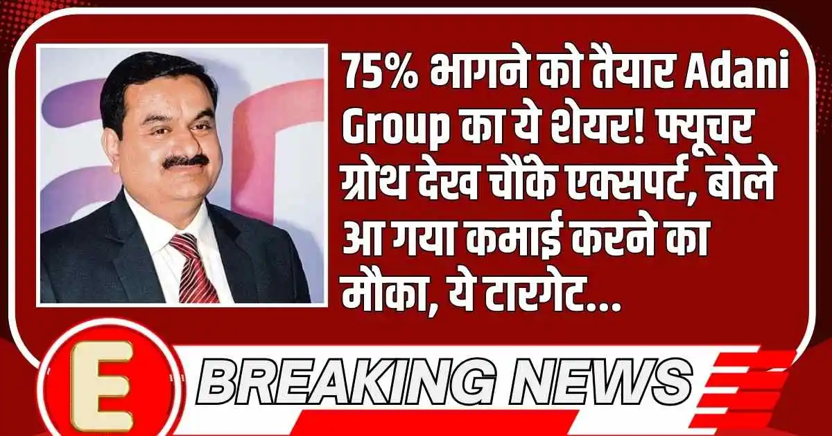 75% भागने को तैयार Adani Group का ये शेयर! फ्यूचर ग्रोथ देख चौंके एक्सपर्ट, बोले आ गया कमाई करने का मौका, ये टारगेट...