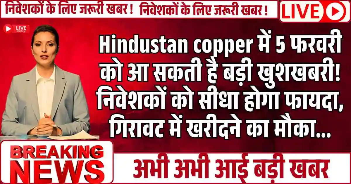 Hindustan copper में 5 फरवरी को आ सकती है बड़ी खुशखबरी! निवेशकों को सीधा होगा फायदा, गिरावट में खरीदने का मौका…