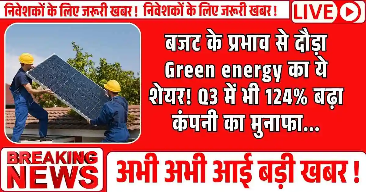 बजट के प्रभाव से दौड़ा Green energy का ये शेयर! Q3 में भी 124% बढ़ा कंपनी का मुनाफा...