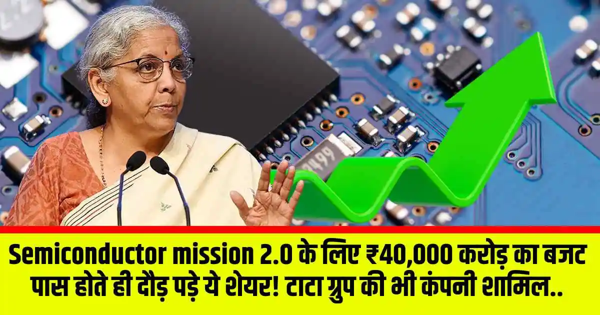 Semiconductor mission 2.0 के लिए ₹40,000 करोड़ का बजट पास होते ही दौड़ पड़े ये शेयर! टाटा ग्रुप की भी कंपनी शामिल..